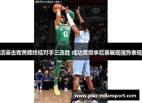 活塞击败黄蜂终结对手三连胜 成功晋级季后赛展现强势表现