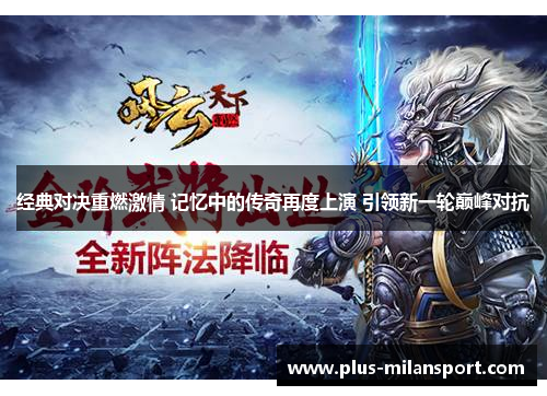 经典对决重燃激情 记忆中的传奇再度上演 引领新一轮巅峰对抗