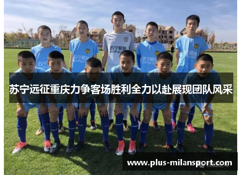 苏宁远征重庆力争客场胜利全力以赴展现团队风采