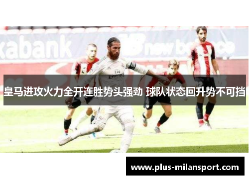 皇马进攻火力全开连胜势头强劲 球队状态回升势不可挡