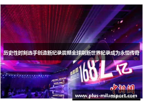 历史性时刻选手创造新纪录震撼全球刷新世界纪录成为永恒传奇