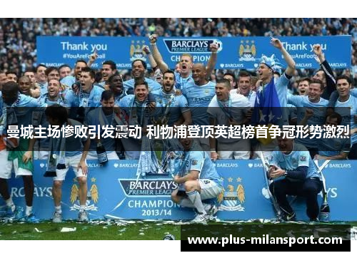 曼城主场惨败引发震动 利物浦登顶英超榜首争冠形势激烈